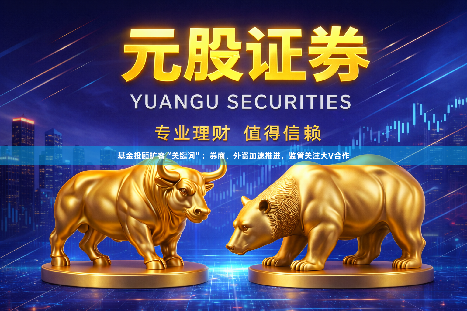 基金投顾扩容“关键词”：券商、外资加速推进，监管关注大V合作