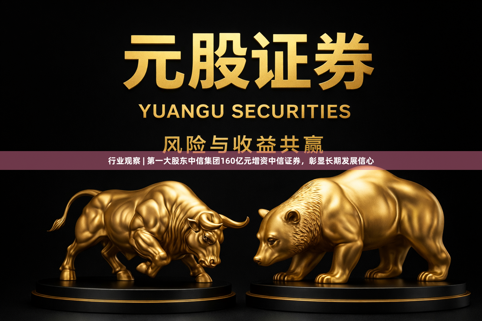 行业观察 | 第一大股东中信集团160亿元增资中信证券,彰显长期发展信心