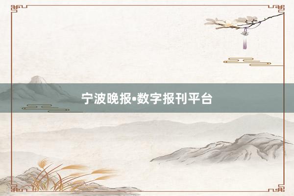 宁波晚报•数字报刊平台