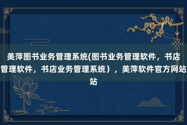 美萍图书业务管理系统(图书业务管理软件，书店管理软件，书店业务管理系统），美萍软件官方网站