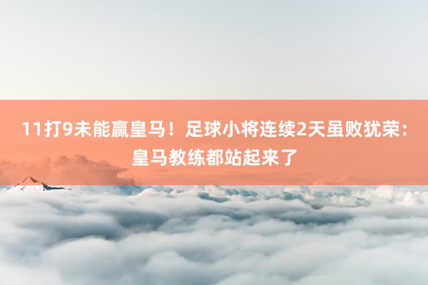 11打9未能赢皇马！足球小将连续2天虽败犹荣：皇马教练都站起来了