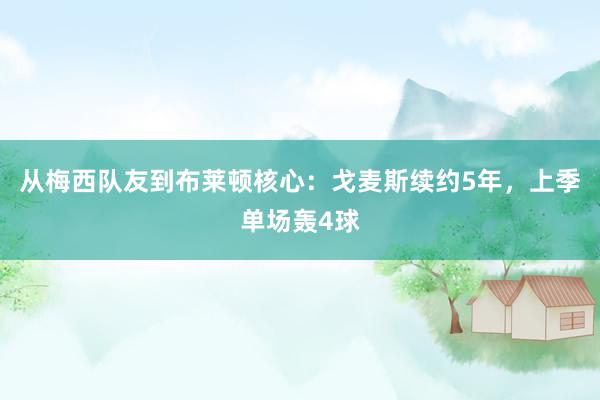 从梅西队友到布莱顿核心：戈麦斯续约5年，上季单场轰4球