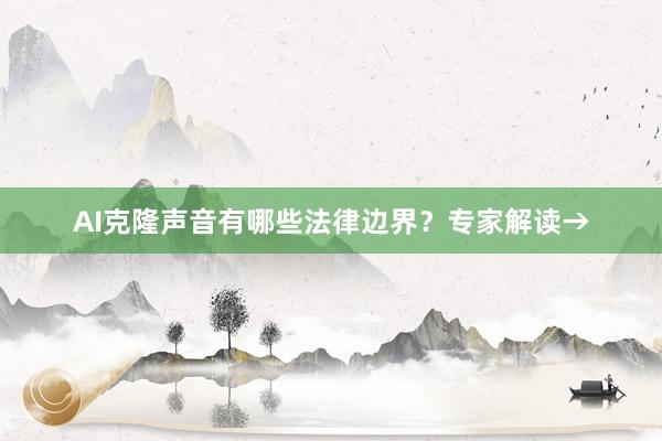 AI克隆声音有哪些法律边界？专家解读→