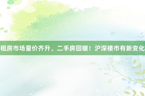 租房市场量价齐升、二手房回暖！沪深楼市有新变化