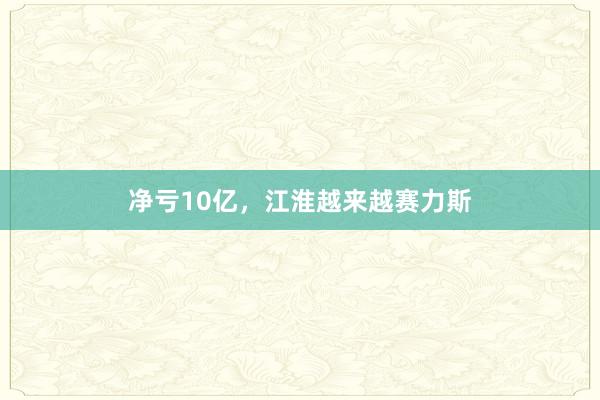净亏10亿，江淮越来越赛力斯
