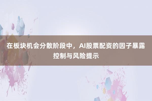 在板块机会分散阶段中，AI股票配资的因子暴露控制与风险提示