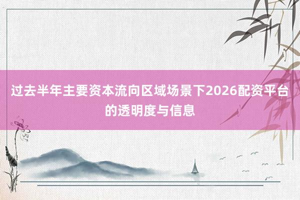 过去半年主要资本流向区域场景下2026配资平台的透明度与信息