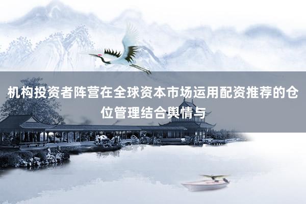 机构投资者阵营在全球资本市场运用配资推荐的仓位管理结合舆情与