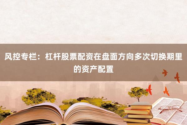 风控专栏：杠杆股票配资在盘面方向多次切换期里的资产配置
