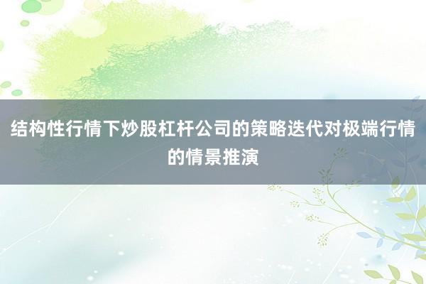 结构性行情下炒股杠杆公司的策略迭代对极端行情的情景推演