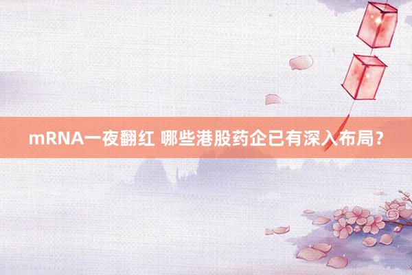 mRNA一夜翻红 哪些港股药企已有深入布局？
