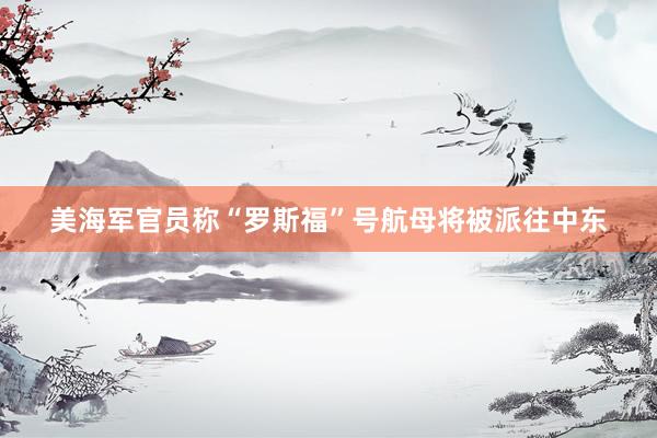 美海军官员称“罗斯福”号航母将被派往中东