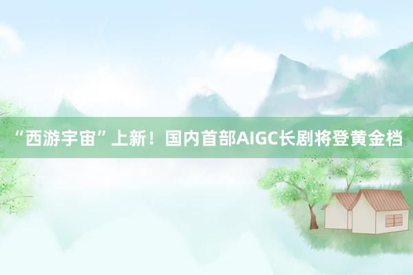“西游宇宙”上新！国内首部AIGC长剧将登黄金档