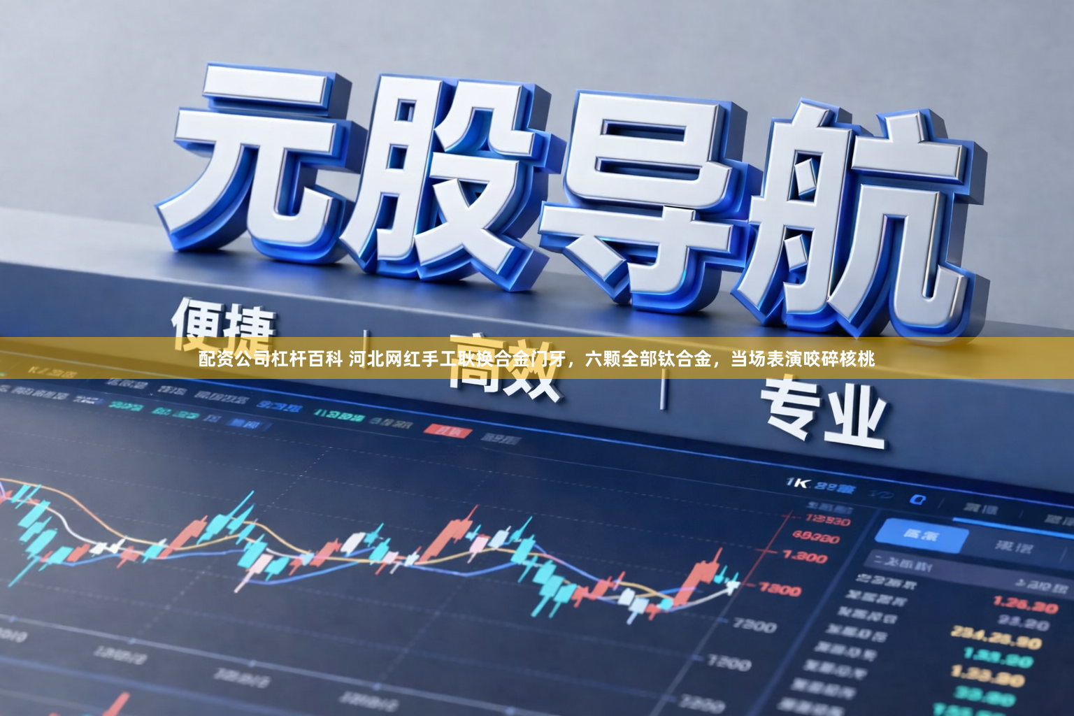 配资公司杠杆百科 河北网红手工耿换合金门牙，六颗全部钛合金，当场表演咬碎核桃