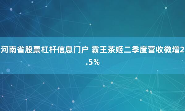 河南省股票杠杆信息门户 霸王茶姬二季度营收微增2.5%