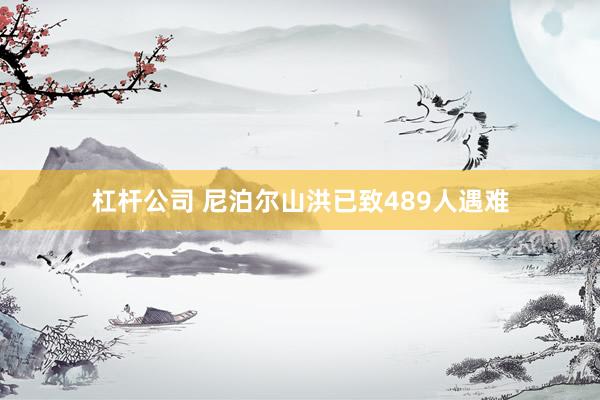 杠杆公司 尼泊尔山洪已致489人遇难