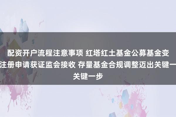 配资开户流程注意事项 红塔红土基金公募基金变更注册申请获证监会接收 存量基金合规调整迈出关键一步