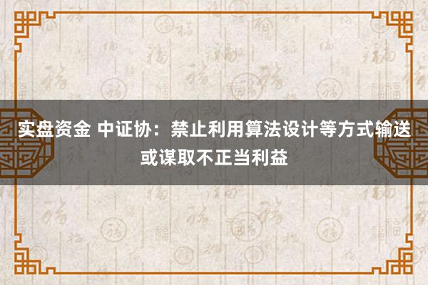 实盘资金 中证协：禁止利用算法设计等方式输送或谋取不正当利益