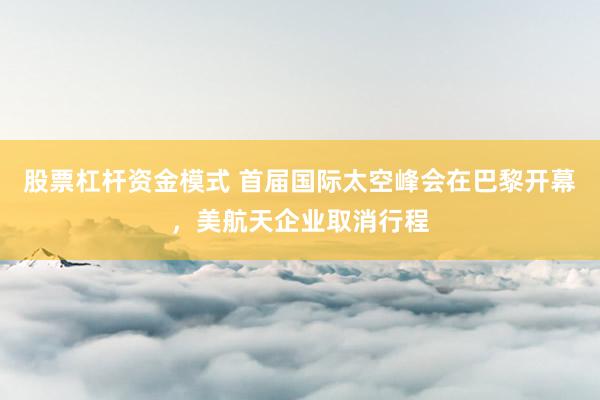 股票杠杆资金模式 首届国际太空峰会在巴黎开幕，美航天企业取消行程