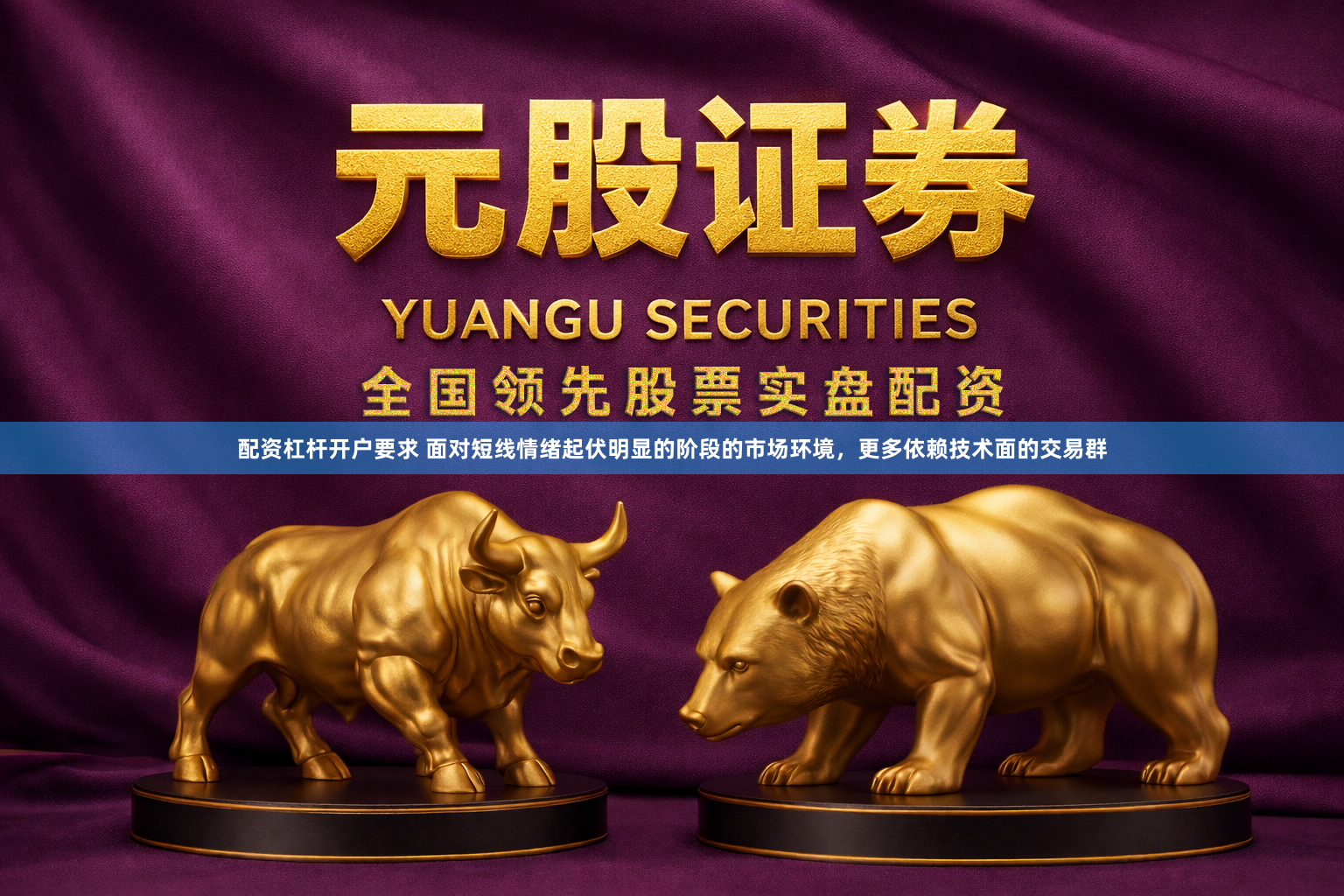 配资杠杆开户要求 面对短线情绪起伏明显的阶段的市场环境，更多依赖技术面的交易群