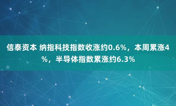 信泰资本 纳指科技指数收涨约0.6%，本周累涨4%，半导体指数累涨约6.3%