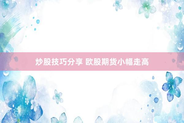 炒股技巧分享 欧股期货小幅走高