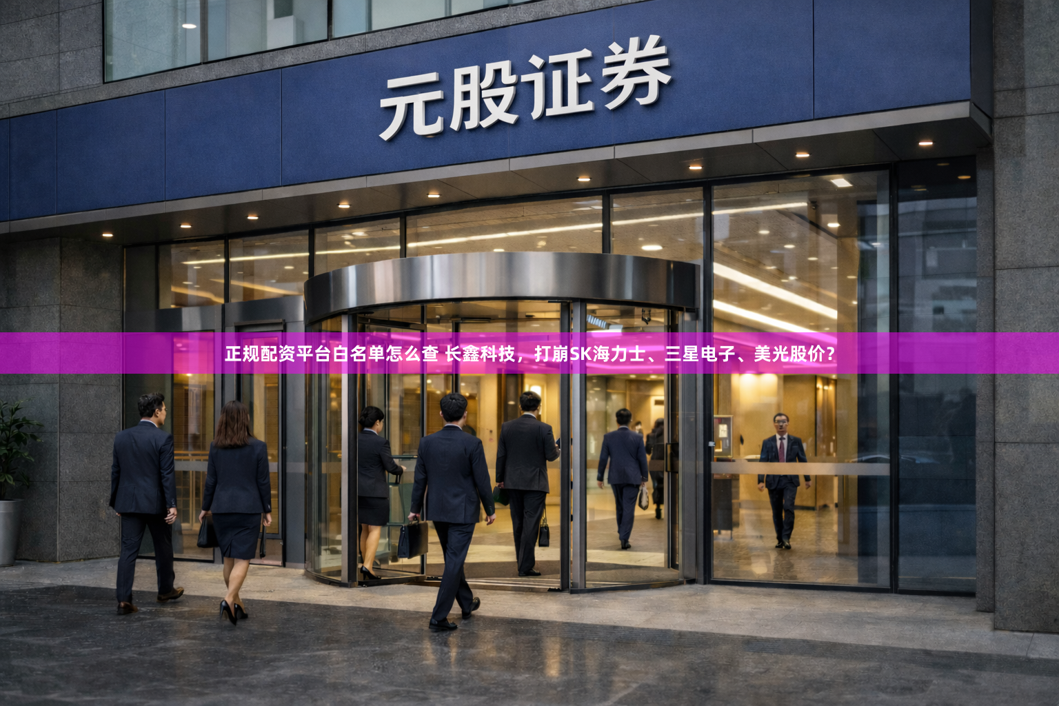 正规配资平台白名单怎么查 长鑫科技，打崩SK海力士、三星电子、美光股价？