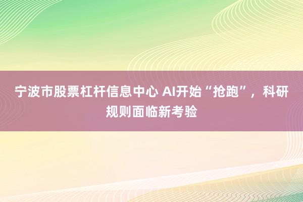 宁波市股票杠杆信息中心 AI开始“抢跑”，科研规则面临新考验
