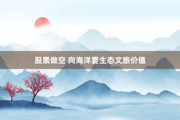 股票做空 向海洋要生态文旅价值