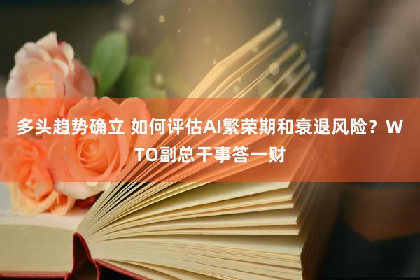 多头趋势确立 如何评估AI繁荣期和衰退风险?WTO副总干事答一财