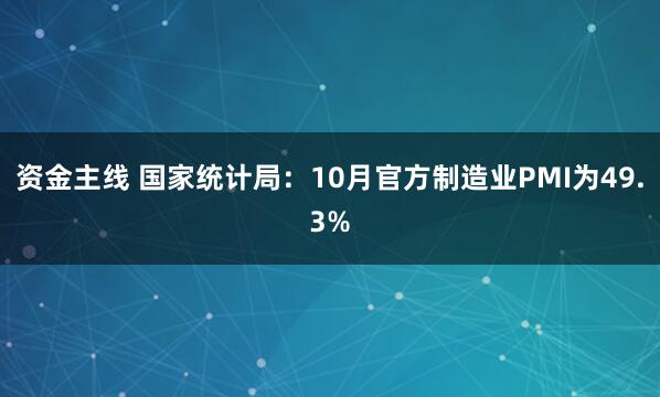 资金主线 国家统计局：10月官方制造业PMI为49.3%