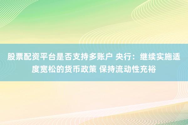 股票配资平台是否支持多账户 央行:继续实施适度宽松的货币政策 保持流动性充裕